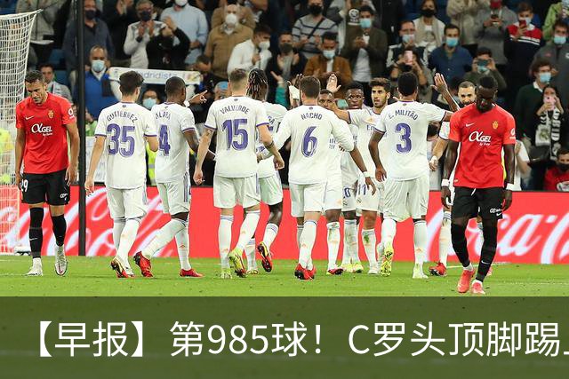 【早报】第985球！C罗头顶脚踢上演完美帽子戏法！