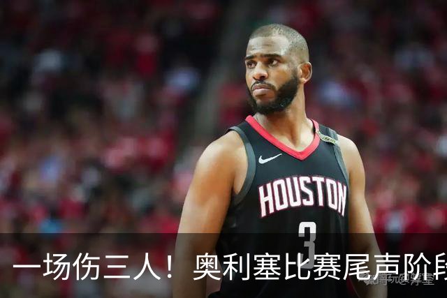 一场伤三人！奥利塞比赛尾声阶段也伤退了，卡尔登场