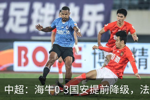 中超：海牛0-3国安提前降级，法比奥梅开二度