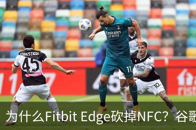 为什么Fitbit Edge砍掉NFC？谷歌：不到1%的人用
