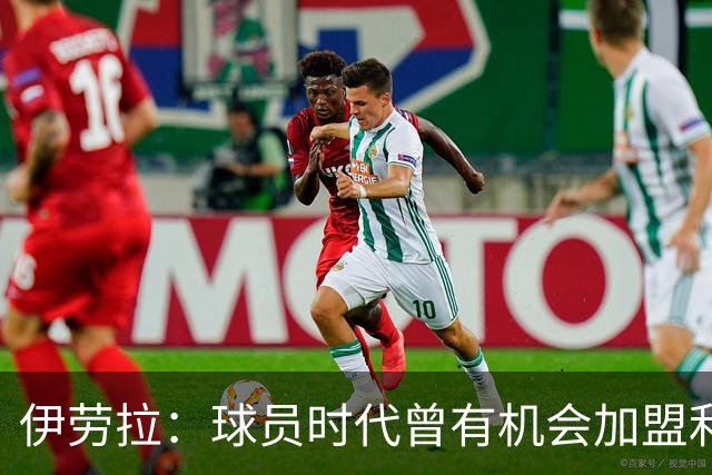 伊劳拉：球员时代曾有机会加盟利物浦，但当时毕包就是一切
