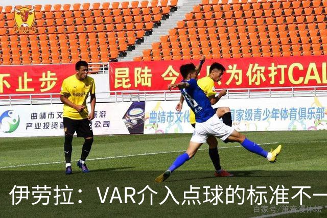 伊劳拉：VAR介入点球的标准不一致；领先后我们反而踢得更差