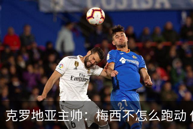 克罗地亚主帅：梅西不怎么跑动 但他一旦拿球就变了