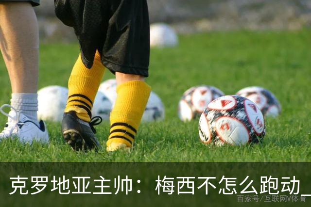 克罗地亚主帅：梅西不怎么跑动 但他一旦拿球就变了