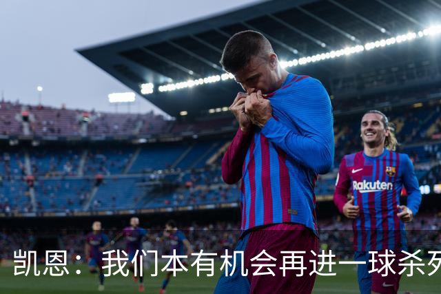 凯恩：我们本有机会再进一球杀死比赛；平局是公平的结果