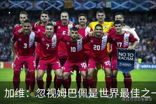 加维：忽视姆巴佩是世界最佳之一的人是瞎子；愿亚马尔拿金球