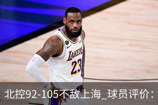 北控92-105不敌上海 球员评价：2人优秀，1人及格，8人低迷