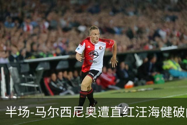 半场-马尔西尼奥遭直红汪海健破门 申花1-0川崎