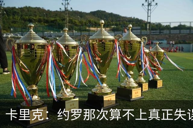 卡里克：约罗那次算不上真正失误；向球迷挥手？那并不是告别