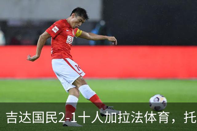 吉达国民2-1十人加拉法体育，托尼破门，贡萨尔维斯世界波绝杀