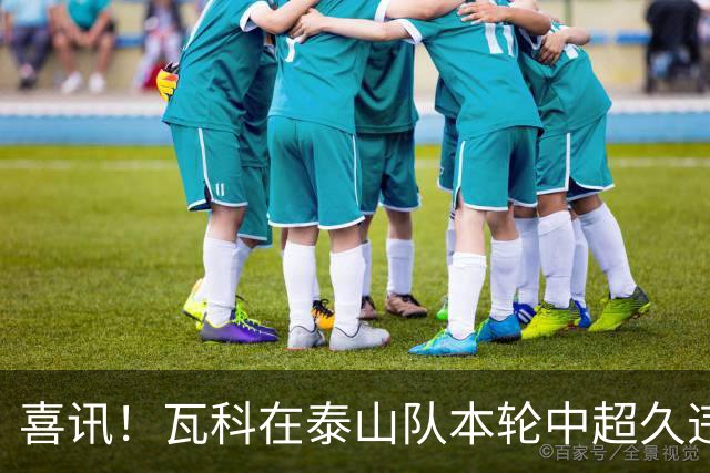 喜讯！瓦科在泰山队本轮中超久违爆发梅开二度，值得期待
