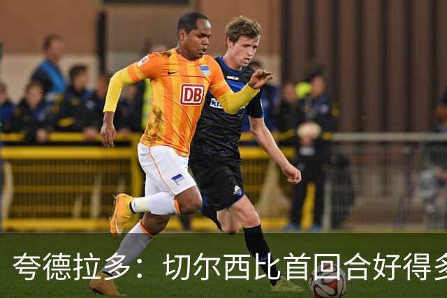 夸德拉多：切尔西比首回合好得多 我们要吸取教训
