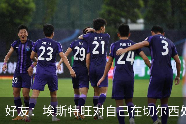 好友：埃斯特旺对自己在切尔西处境感到失望，但他不想离开切尔西