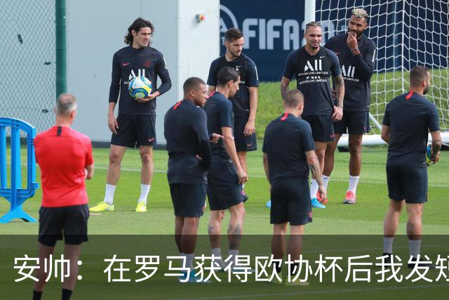 安帅：在罗马获得欧协杯后我发短信祝贺了穆帅