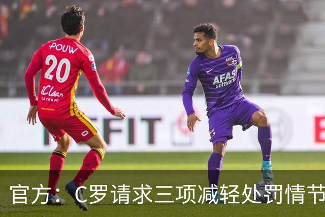 官方：C罗请求三项减轻处罚情节，两项被认可获两次处罚减半