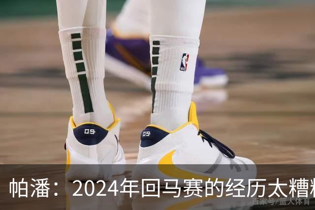 帕潘：2024年回马赛的经历太糟糕，被一群根本不懂球的人毁掉