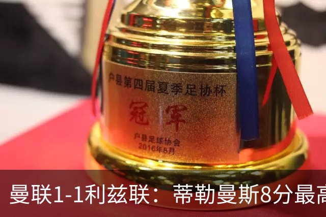 曼联1-1利兹联：蒂勒曼斯8分最高