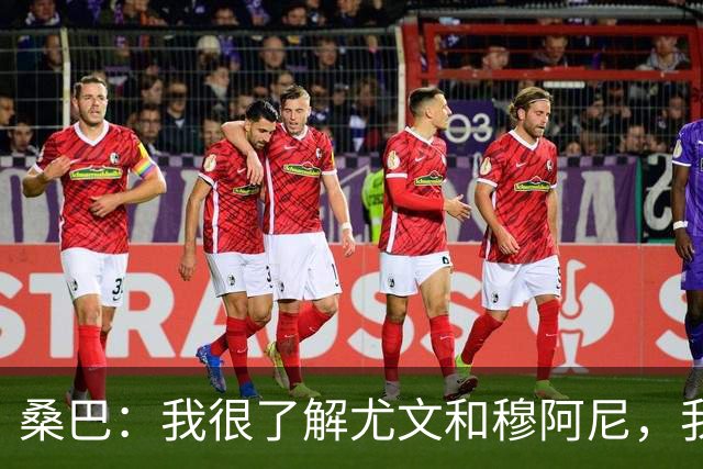 桑巴：我很了解尤文和穆阿尼，我要拿出最好的表现重返法国国家队