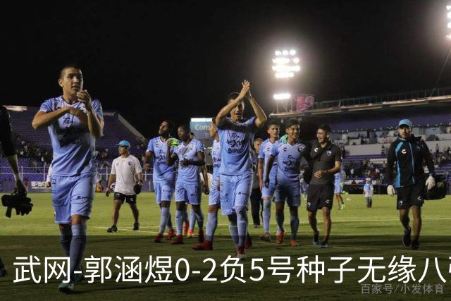武网-郭涵煜0-2负5号种子无缘八强 施耐德2-0横扫穆霍娃