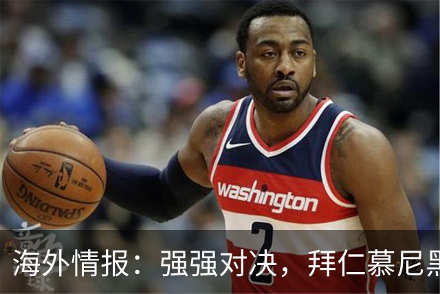 海外情报：强强对决，拜仁慕尼黑vs阿森纳