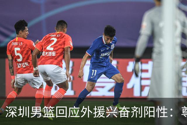 深圳男篮回应外援兴奋剂阳性：尊重检测结果 全力配合调查