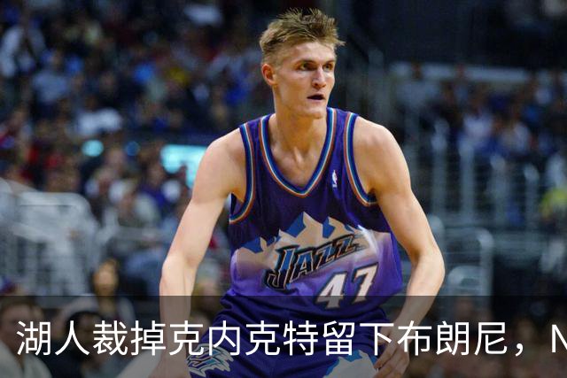 湖人裁掉克内克特留下布朗尼，NBA写手直言这是错误
