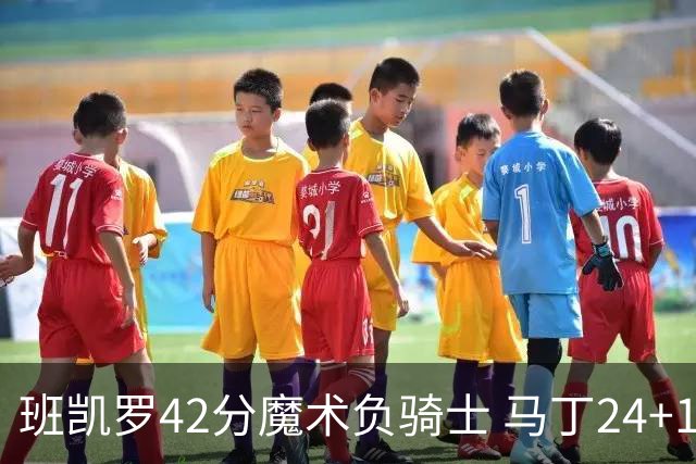 班凯罗42分魔术负骑士 马丁24+12热火力克猛龙