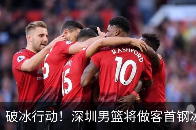 破冰行动！深圳男篮将做客首钢冰球馆 挑战实力强劲的北京男篮