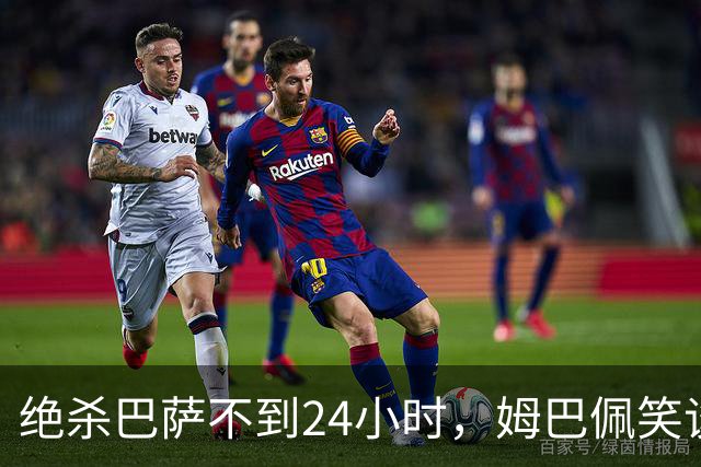 绝杀巴萨不到24小时，姆巴佩笑谈辱华，中国品牌连夜掀桌