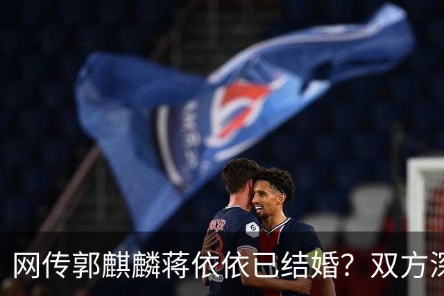 网传郭麒麟蒋依依已结婚？双方深夜火速辟谣