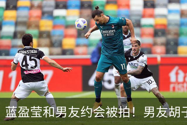 蓝盈莹和男友约会被拍！男友胡子拉碴长相一般，早已见过双方家长