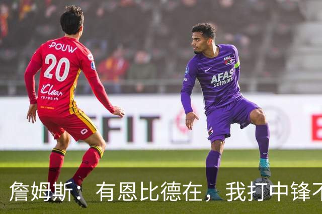 詹姆斯：有恩比德在，我打中锋不是长久之计