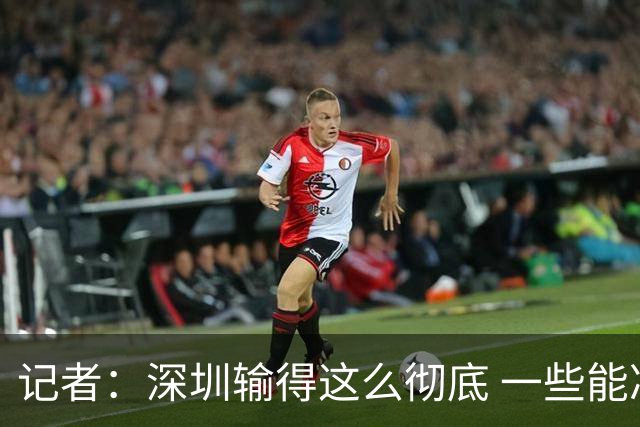 记者：深圳输得这么彻底 一些能凑合过去的问题 恐怕没法再凑合了