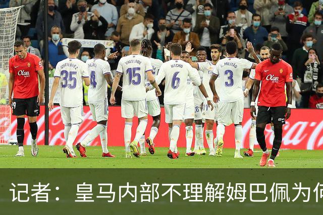 记者：皇马内部不理解姆巴佩为何通过个人渠道致歉，而非俱乐部