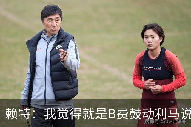 赖特：我觉得就是B费鼓动利马说那些话的，B费肯定后悔今夏没转会