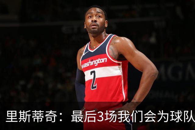 里斯蒂奇：最后3场我们会为球队为球迷奋战到最后一刻 为尊严而战