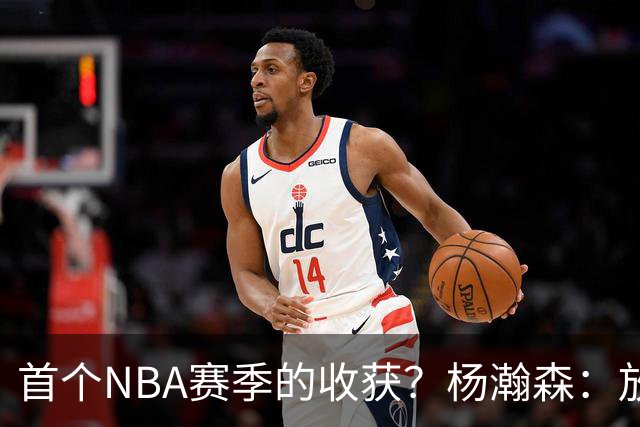 首个NBA赛季的收获？杨瀚森：放平心态 好好训练 然后开心打球