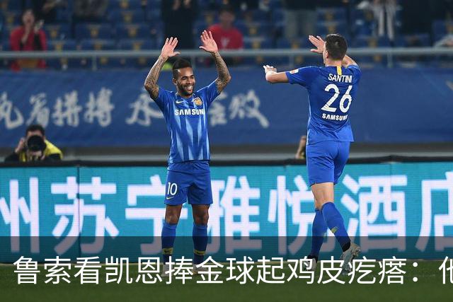鲁索看凯恩捧金球起鸡皮疙瘩：他是我的榜样