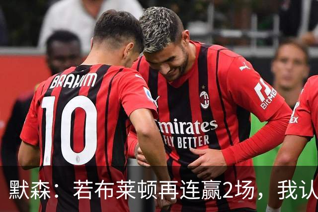 默森：若布莱顿再连赢2场，我认为他们绝对是争冠球队