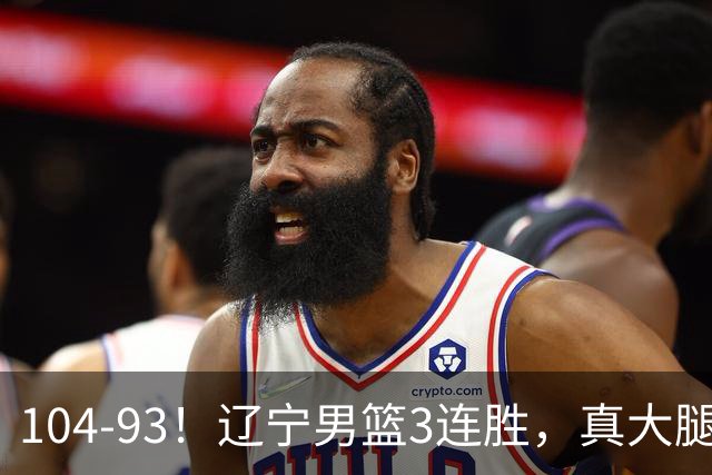 104-93！辽宁男篮3连胜，真大腿诞生，艰难击败四川，大将伤退