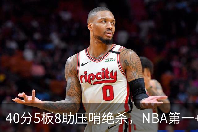 40分5板8助压哨绝杀，NBA第一+队史最佳！拒绝再谈FMVP更值得夸