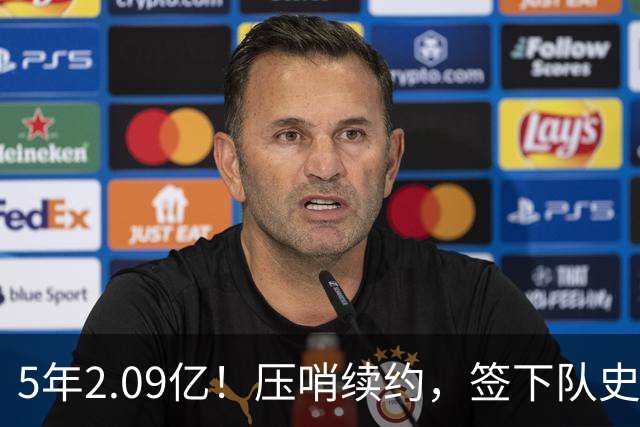 5年2.09亿！压哨续约，签下队史最大合同！