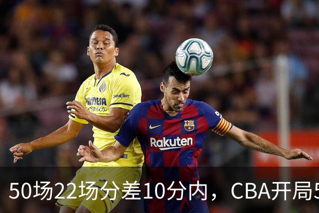 50场22场分差10分内，CBA开局5轮有多胶着