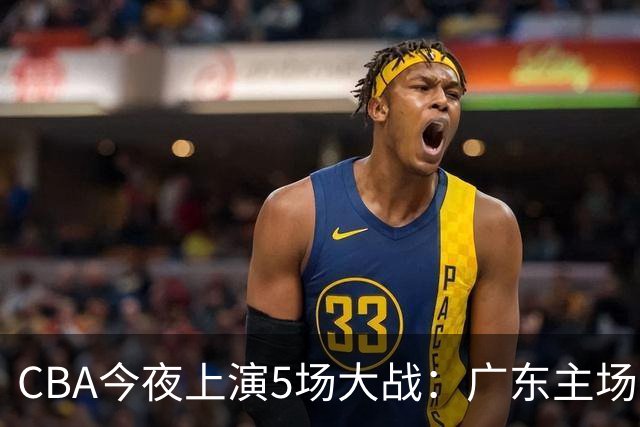 CBA今夜上演5场大战：广东主场盼首胜 上海PK山西 北京欲冲3连胜