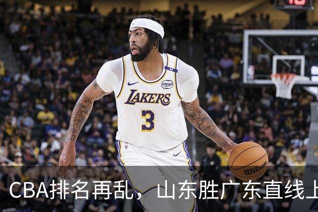 CBA排名再乱，山东胜广东直线上升，北控飚升至第二，福建升第五