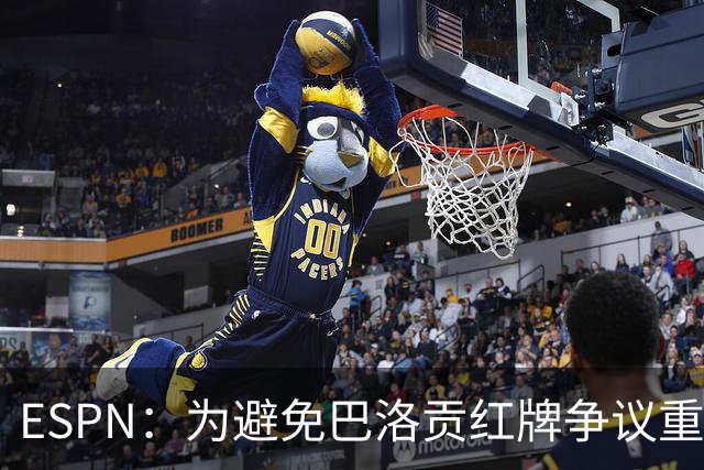 ESPN：为避免巴洛贡红牌争议重演，国际足联拟修改相关规则