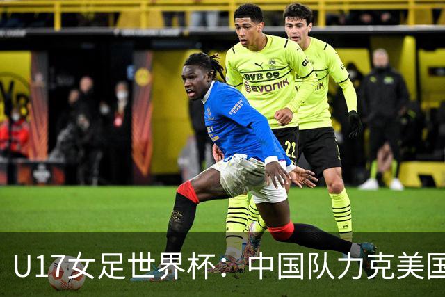 U17女足世界杯：中国队力克美国队 三战全胜小组头名出线