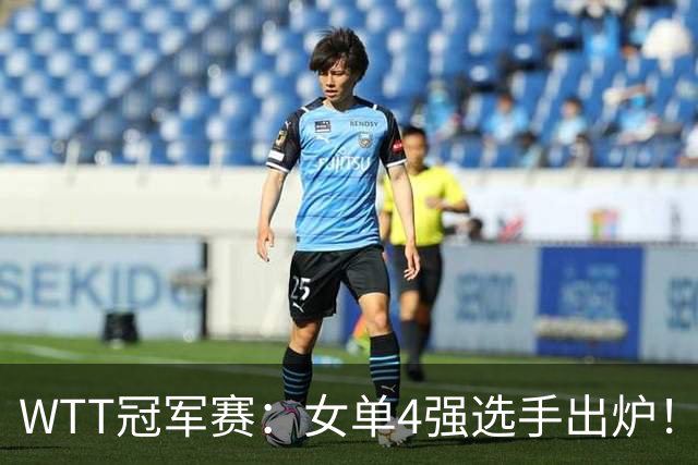 WTT冠军赛：女单4强选手出炉！日本队全军覆没，国乒包揽提前夺冠